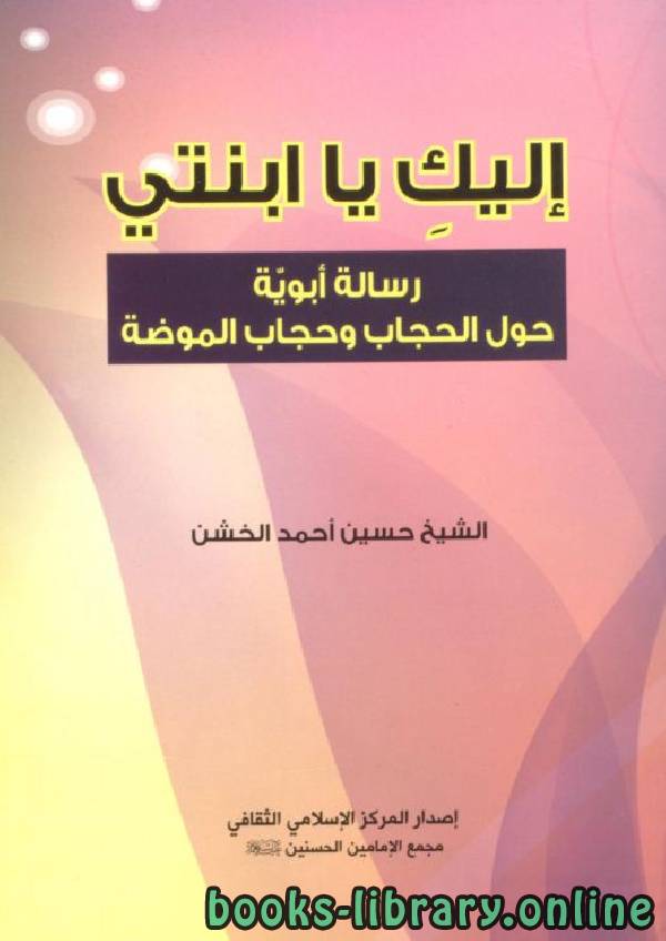❞ كتاب إليكِ يا إبنتي (رسالة أبوية حول الحجاب وحجاب الموضة) ❝  ⏤ حسين الخشن