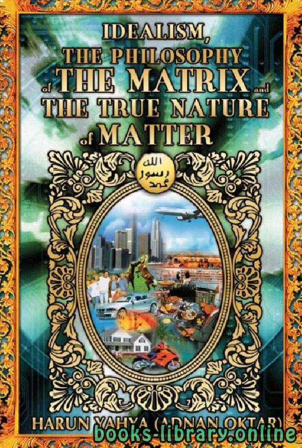 ❞ كتاب IDEALISM THE PHILOSOPHY OF THE MATRIX AND THE TRUE NATURE OF MATTER ❝  ⏤ هارون يحي