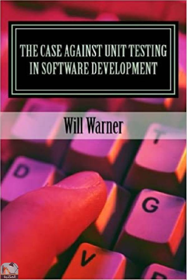 ❞ كتاب The Case Against Unit Testing in Software Development ❝  ⏤ ويل وارنر