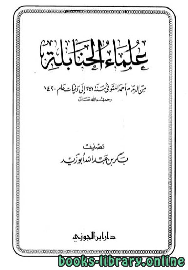 ❞ كتاب علماء الحنابلة من الإمام أحمد المتوفي سنة 241 إلى وفيات عام 1420 ❝  ⏤ بكر أبو زيد