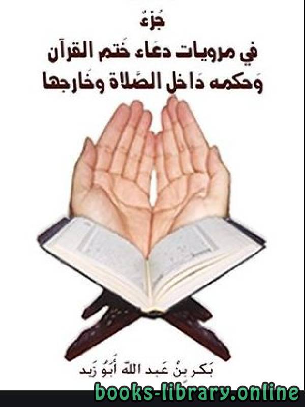 جزء في مرويات دعاء ختم القرآن وحكمه داخل الصلاة وخارجها