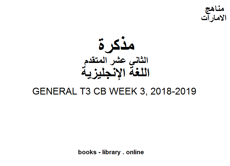 ❞ مذكّرة GENERAL T3 CB WEEK 3, 2018-2019 وهو للصف الثاني عشر في مادة اللغة الانجليزية المناهج الإماراتية الفصل الثالث من العام الدراسي 2019/2020 ❝  ⏤ مدرس لغة انجليزية