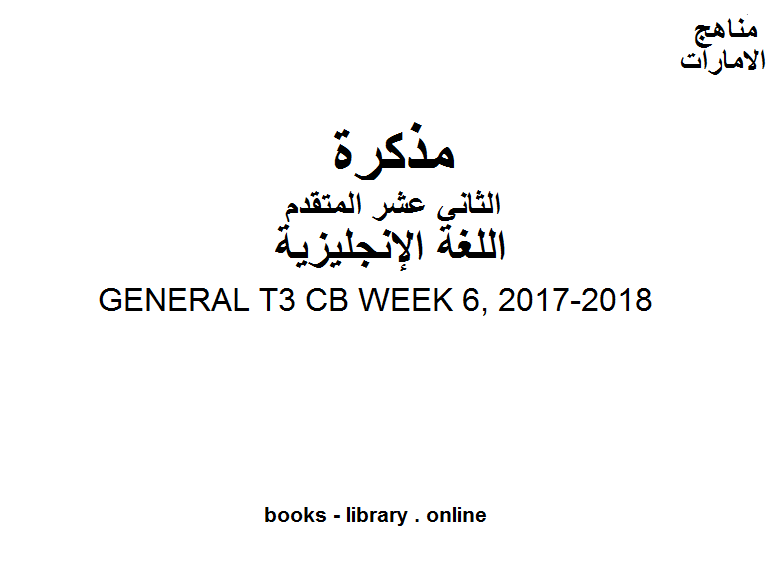 ❞ مذكّرة ،GENERAL T3 CB WEEK 6, 2017-2018 وهو للصف الثاني عشر في مادة اللغة الانجليزية المناهج الإماراتية الفصل الثالث من العام الدراسي 2019/2020 ❝  ⏤ مدرس لغة انجليزية
