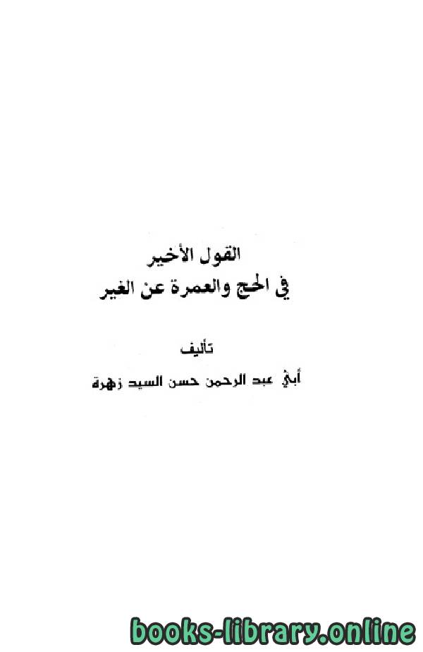 ❞ كتاب القول الأخير في الحج والعمرة عن الغير ❝  ⏤ حسن السيد زهرة أبو عبد الرحمن