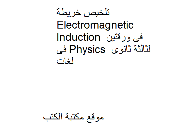 ❞ مذكّرة تلخيص خريطة Electromagnetic Induction فى ورقتين فى Physics لثالثة ثانوى لغات ❝  ⏤ كاتب غير معروف