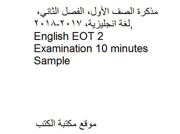 الصف الأول, الفصل الثاني, لغة انجليزية, 2017-2018, English EOT 2 Examination 10 minutes Sample