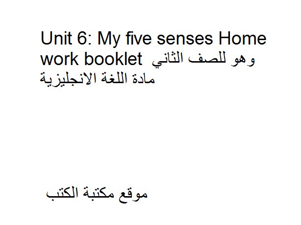 ❞ مذكّرة Unit 6: My five senses Home work booklet  للصف الثاني مادة اللغة الانجليزية ❝  ⏤ كاتب غير معروف