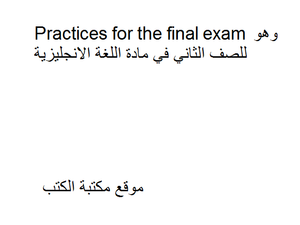 ❞ مذكّرة Practices for the final exam  للصف الثاني في مادة اللغة الانجليزية ❝  ⏤ كاتب غير معروف