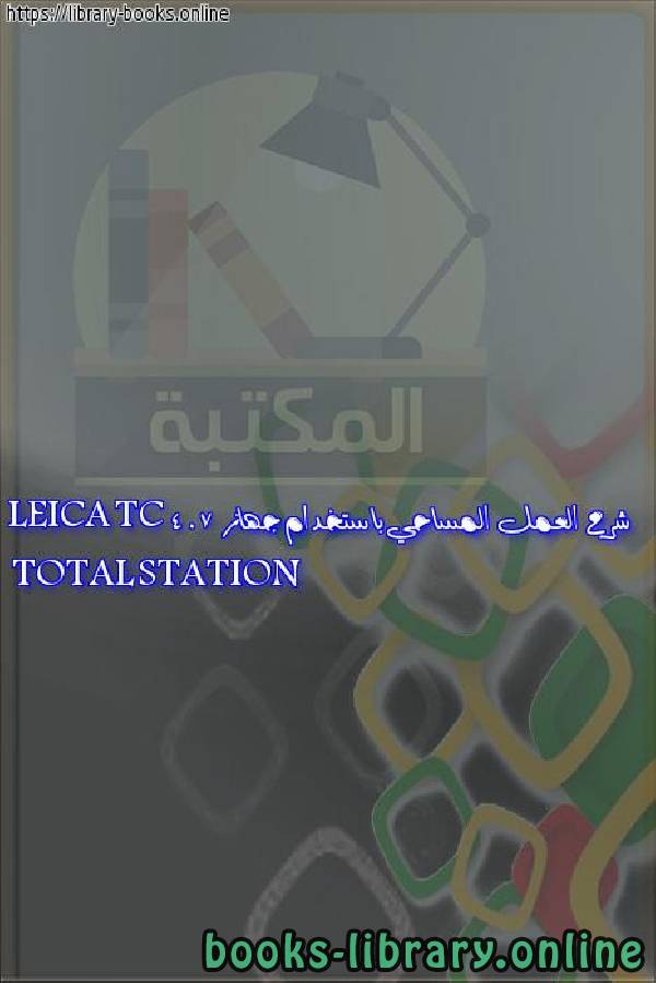 ❞ كتاب شرح العمل المساحي باستخدام جهاز  TOTAL STATION LEICA TC 407 ❝ 