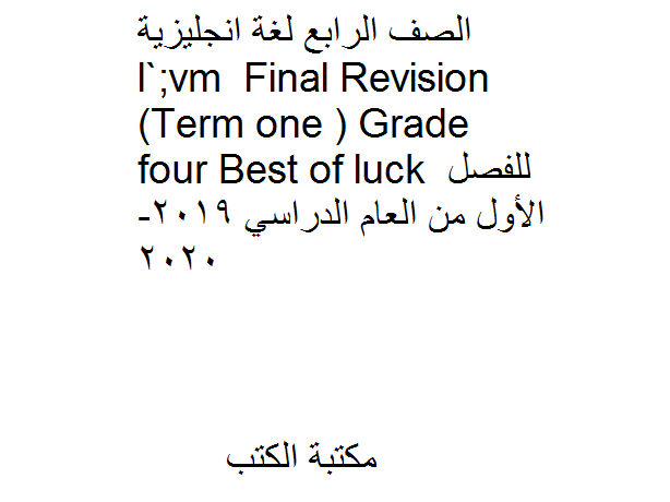❞ مذكّرة الصف الرابع لغة انجليزية Final Revision (Term one ) Grade four Best of luck للفصل الأول من العام الدراسي 2019-2020 ❝  ⏤ كاتب غير معروف
