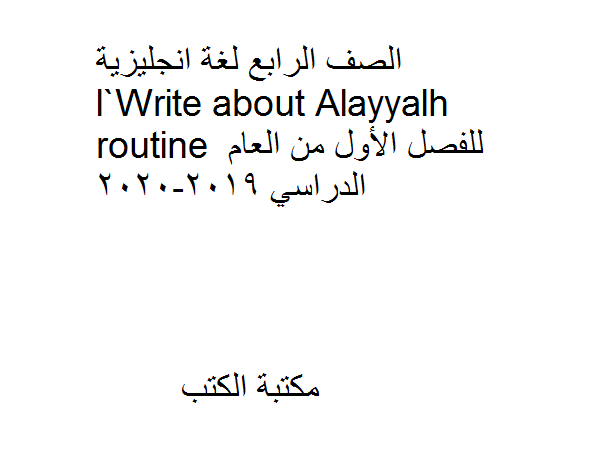 ❞ مذكّرة الصف الرابع لغة انجليزية Write about Alayyalh routine للفصل الأول من العام الدراسي 2019-2020 ❝  ⏤ كاتب غير معروف