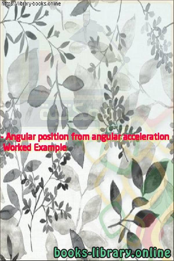 قراءة و تحميل كتابكتاب Worked Example - Angular position from angular acceleration PDF