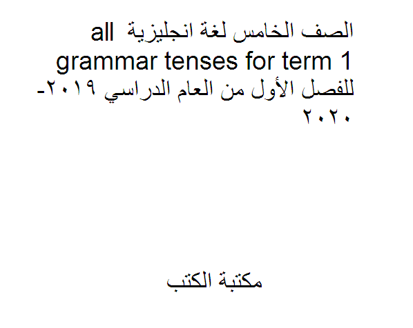 ❞ مذكّرة الصف الخامس لغة انجليزية all grammar tenses for term 1 للفصل الأول من العام الدراسي 2019-2020 ❝  ⏤ كاتب غير معروف