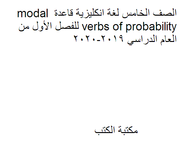 ❞ مذكّرة الصف الخامس لغة انكليزية قاعدة modal verbs of probability للفصل الأول من العام الدراسي 2019-2020 ❝  ⏤ كاتب غير معروف