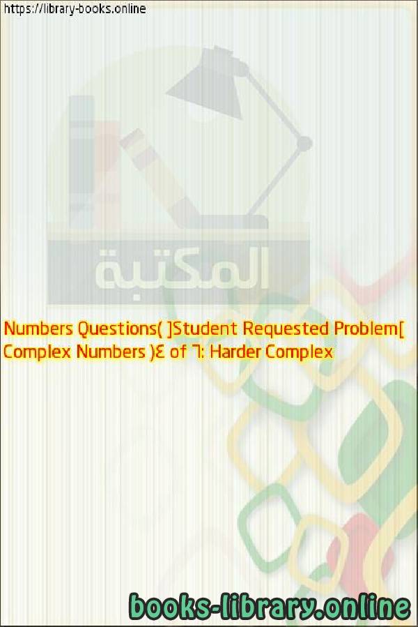قراءة و تحميل كتابكتاب Complex Numbers (4 of 6: Harder Complex Numbers Questions) [Student Requested Problem] PDF