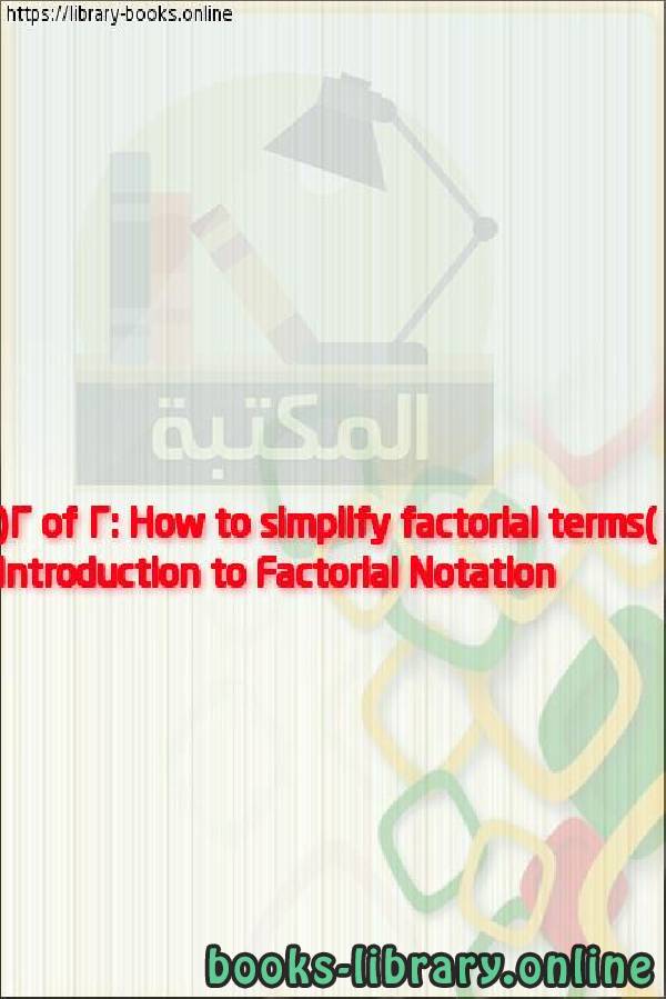 قراءة و تحميل كتاب Introduction to Factorial Notation (2 of 2: How to simplify factorial terms) PDF