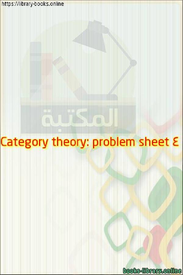 ❞ مذكّرة Category theory: problem sheet 4 ❝ 