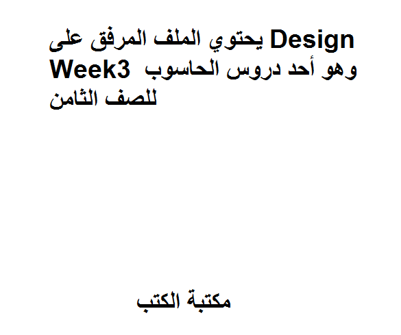 ❞ مذكّرة يحتوي الملف المرفق على Design Week3، وهو أحد دروس الحاسوب للصف الثامن. ❝  ⏤ كاتب غير معروف
