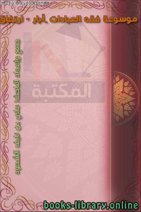❞ كتاب موسوعة فقه العبادات – آبار - ارْتِفَاقٌ ❝  ⏤ علي بن نايف الشحود