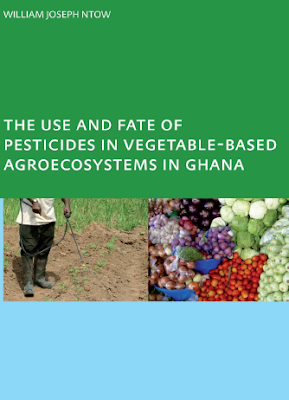 ❞ كتاب The Use and Fate of Pesticides in Vegetable-Based Agro-Ecosystems in Ghana : ❝  ⏤ وليام جوزيف نتو