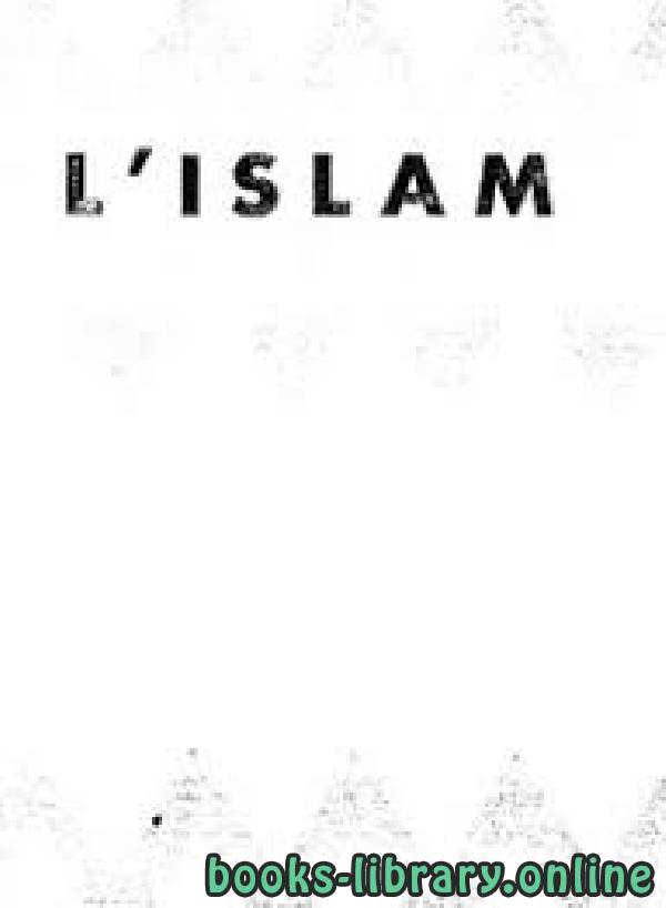 الإسلام: حقيقته، شرائعه، عقائده، نظمه L’Islam