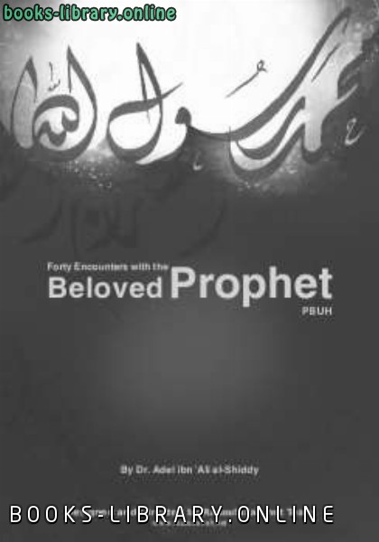 ❞ كتاب Forty Encounters with the Beloved Prophet Blessings and Peace Be upon Him : His Life Manners and Characteristics ❝  ⏤ عادل بن على الشدي