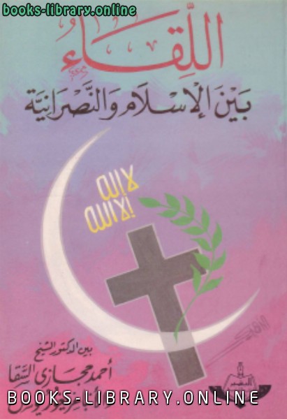 ❞ كتاب اللقاء بين الإسلام النصرانية ❝  ⏤ د. أحمد حجازى السقا
