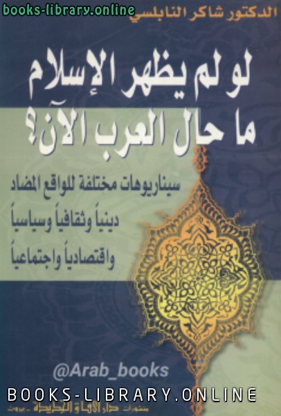 ❞ كتاب لو لم يظهر الإسلام ما حال العرب الآن؟ ❝  ⏤ شاكر النابلسي