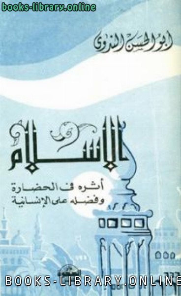 ❞ كتاب الإسلام وأثره في الحضارة وفضله على الإنسانية ❝  ⏤ أبو الحسن علي الحسني الندوي