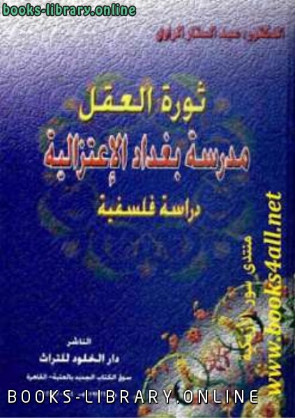 ❞ كتاب ثورة العقل: مدرسة بغداد الاعتزالية: دراسة فلسفية ❝  ⏤ عبد الستار الراوي