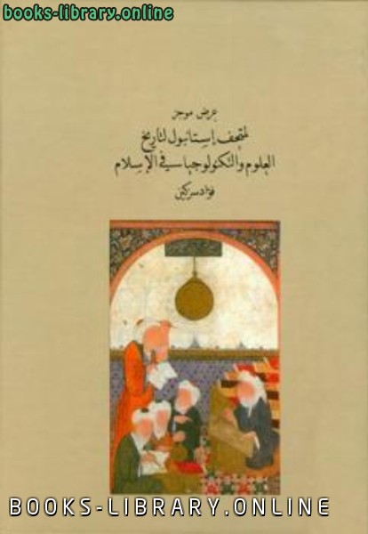 ❞ كتاب عرض موجز لمتحف إستانبول لتاريخ العلوم والتكنولوجيا في الإسلام ملون ❝  ⏤ فؤاد سزكين