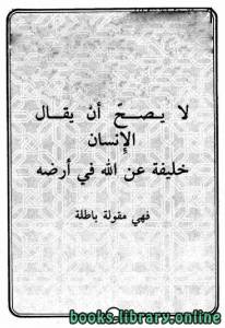 لا يصح أن يقال الإنسان خليفة لله في أرضه فهي مقولة باطلة 