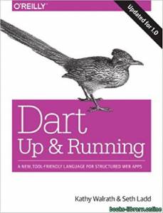 Dart: Up and Running: A New, Tool-Friendly Language for Structured Web Apps  
