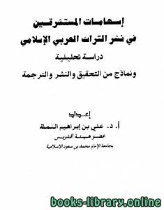 إسهامات المستشرقين في نشر التراث العربي الإسلامي دراسة تحليلية ونماذج من التحقيق والنشر والترجمة 