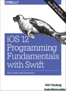 IOS 12 Programming Fundamentals with Swift: Swift, Xcode, and Cocoa Basics 